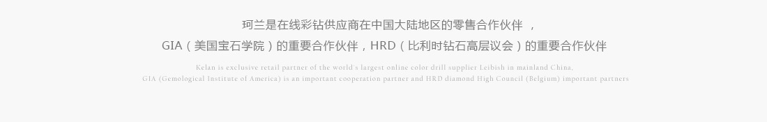 珂兰是全球最大在线彩钻供应商LEIBISH在中国大陆地区的独家零售合作伙伴，GIA(美国宝石学院)的重要合作伙伴，HRD(比利时钻石高层议会)的重要合作伙伴